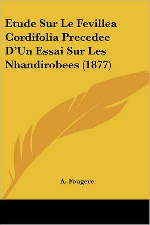 Etude Sur Le Fevillea Cordifolia Precedee D'Un Essai Sur Les Nhandirobees (1877) de A. Fougere