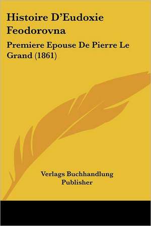 Histoire D'Eudoxie Feodorovna de Verlags Buchhandlung Publisher