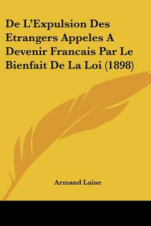 De L'Expulsion Des Etrangers Appeles A Devenir Francais Par Le Bienfait De La Loi (1898) de Armand Laine