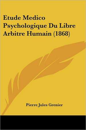 Etude Medico Psychologique Du Libre Arbitre Humain (1868) de Pierre Jules Grenier