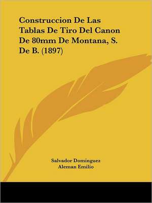 Construccion De Las Tablas De Tiro Del Canon De 80mm De Montana, S. De B. (1897) de Salvador Dominguez