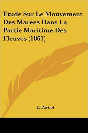 Etude Sur Le Mouvement Des Marees Dans La Partie Maritime Des Fleuves (1861) de L. Partiot