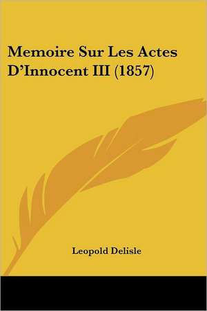 Memoire Sur Les Actes D'Innocent III (1857) de Leopold Delisle