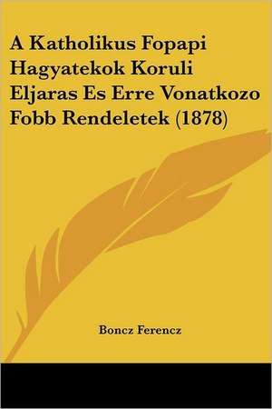 A Katholikus Fopapi Hagyatekok Koruli Eljaras Es Erre Vonatkozo Fobb Rendeletek (1878) de Boncz Ferencz