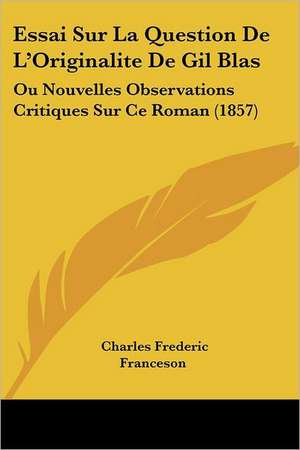 Essai Sur La Question De L'Originalite De Gil Blas de Charles Frederic Franceson