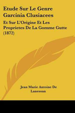 Etude Sur Le Genre Garcinia Clusiacees de Jean Marie Antoine De Lanessan