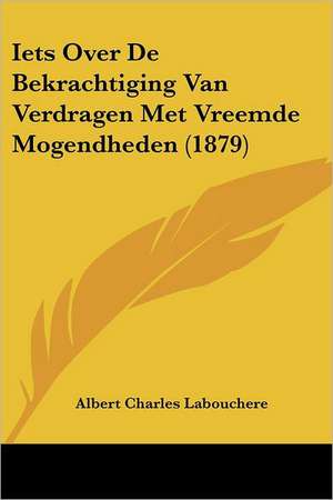 Iets Over De Bekrachtiging Van Verdragen Met Vreemde Mogendheden (1879) de Albert Charles Labouchere