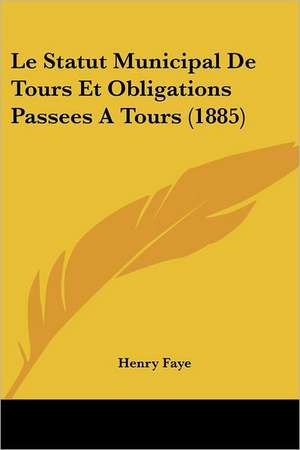 Le Statut Municipal De Tours Et Obligations Passees A Tours (1885) de Henry Faye