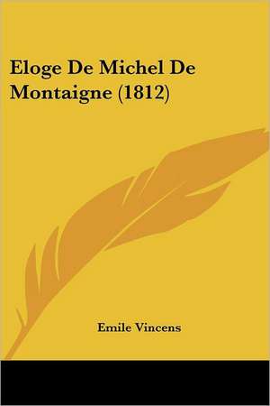 Eloge De Michel De Montaigne (1812) de Emile Vincens