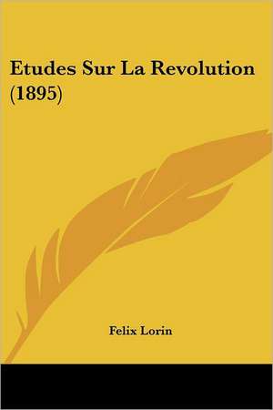 Etudes Sur La Revolution (1895) de Felix Lorin