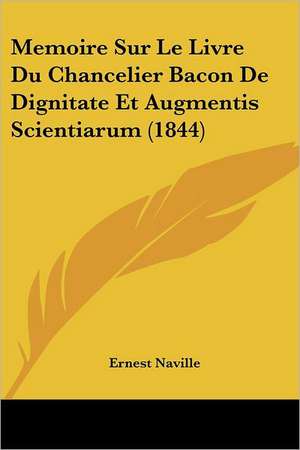 Memoire Sur Le Livre Du Chancelier Bacon De Dignitate Et Augmentis Scientiarum (1844) de Ernest Naville