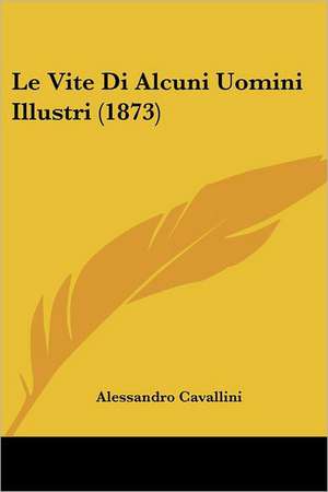 Le Vite Di Alcuni Uomini Illustri (1873) de Alessandro Cavallini