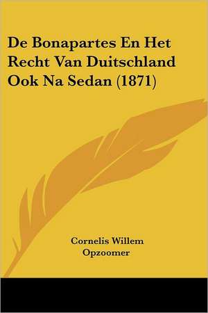 De Bonapartes En Het Recht Van Duitschland Ook Na Sedan (1871) de Cornelis Willem Opzoomer