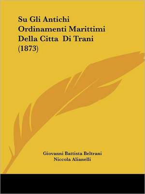 Su Gli Antichi Ordinamenti Marittimi Della Citta Di Trani (1873) de Giovanni Battista Beltrani