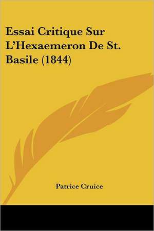 Essai Critique Sur L'Hexaemeron De St. Basile (1844) de Patrice Cruice