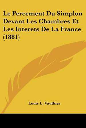 Le Percement Du Simplon Devant Les Chambres Et Les Interets De La France (1881) de Louis L. Vauthier