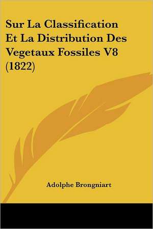 Sur La Classification Et La Distribution Des Vegetaux Fossiles V8 (1822) de Adolphe Brongniart