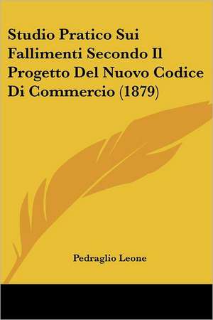 Studio Pratico Sui Fallimenti Secondo Il Progetto Del Nuovo Codice Di Commercio (1879) de Pedraglio Leone