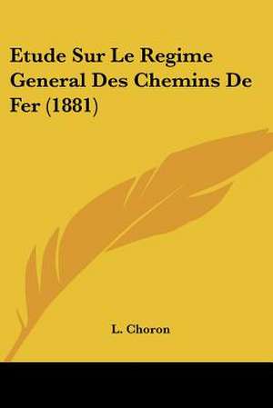 Etude Sur Le Regime General Des Chemins De Fer (1881) de L. Choron