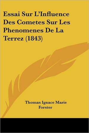 Essai Sur L'Influence Des Cometes Sur Les Phenomenes De La Terrez (1843) de Thomas Ignace Marie Forster