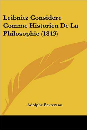 Leibnitz Considere Comme Historien De La Philosophie (1843) de Adolphe Bertereau