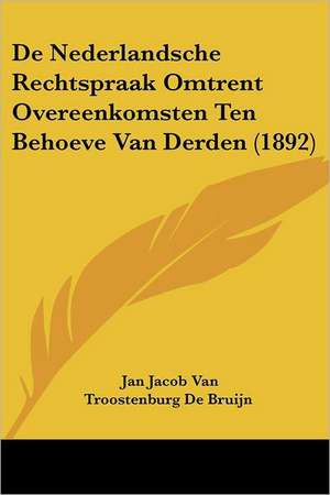 De Nederlandsche Rechtspraak Omtrent Overeenkomsten Ten Behoeve Van Derden (1892) de Jan Jacob Van Troostenburg De Bruijn