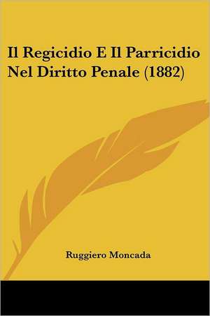 Il Regicidio E Il Parricidio Nel Diritto Penale (1882) de Ruggiero Moncada