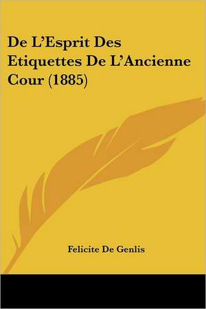 De L'Esprit Des Etiquettes De L'Ancienne Cour (1885) de Felicite De Genlis