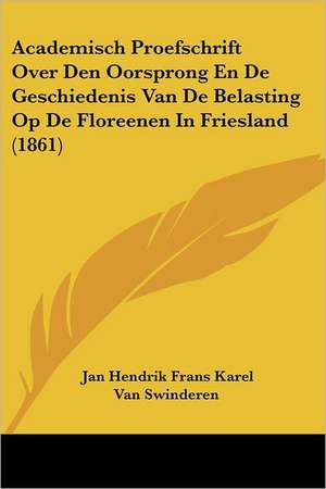 Academisch Proefschrift Over Den Oorsprong En De Geschiedenis Van De Belasting Op De Floreenen In Friesland (1861) de Jan Hendrik Frans Karel van Swinderen