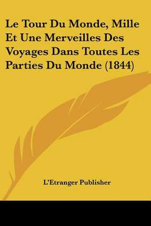 Le Tour Du Monde, Mille Et Une Merveilles Des Voyages Dans Toutes Les Parties Du Monde (1844) de L'Etranger Publisher