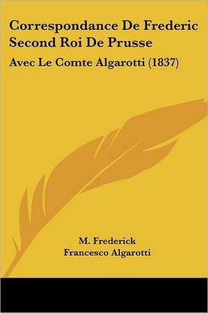 Correspondance De Frederic Second Roi De Prusse de M. Frederick