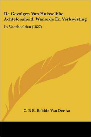 De Gevolgen Van Huisselijke Achteloosheid, Wanorde En Verkwisting de C. P. E. Robide van der Aa