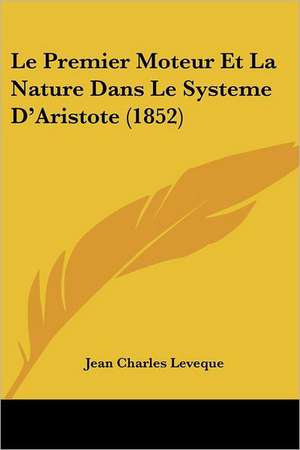 Le Premier Moteur Et La Nature Dans Le Systeme D'Aristote (1852) de Jean Charles Leveque