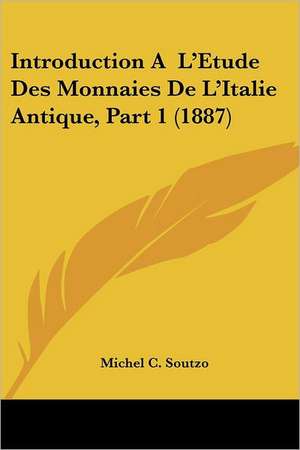 Introduction A L'Etude Des Monnaies De L'Italie Antique, Part 1 (1887) de Michel C. Soutzo