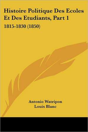 Histoire Politique Des Ecoles Et Des Etudiants, Part 1 de Antonio Watripon