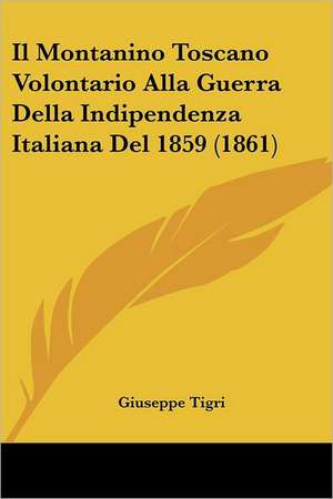 Il Montanino Toscano Volontario Alla Guerra Della Indipendenza Italiana Del 1859 (1861) de Giuseppe Tigri