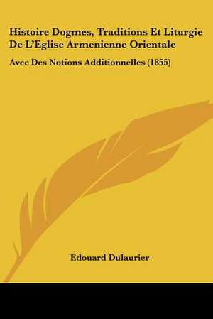 Histoire Dogmes, Traditions Et Liturgie De L'Eglise Armenienne Orientale de Edouard Dulaurier