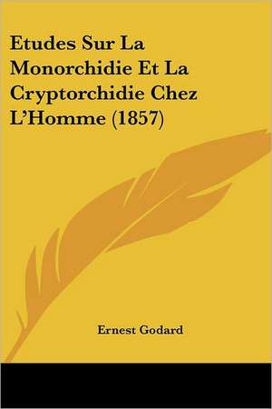 Etudes Sur La Monorchidie Et La Cryptorchidie Chez L'Homme (1857) de Ernest Godard