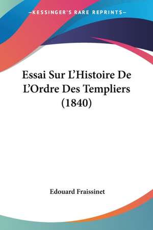 Essai Sur L'Histoire De L'Ordre Des Templiers (1840) de Edouard Fraissinet