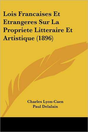 Lois Francaises Et Etrangeres Sur La Propriete Litteraire Et Artistique (1896) de Charles Lyon-Caen