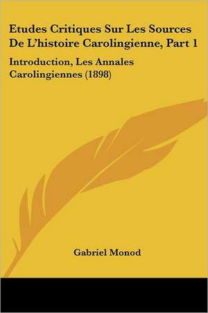 Etudes Critiques Sur Les Sources De L'histoire Carolingienne, Part 1 de Gabriel Monod