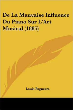 De La Mauvaise Influence Du Piano Sur L'Art Musical (1885) de Louis Pagnerre