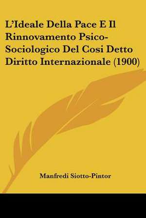 L'Ideale Della Pace E Il Rinnovamento Psico-Sociologico Del Cosi Detto Diritto Internazionale (1900) de Manfredi Siotto-Pintor