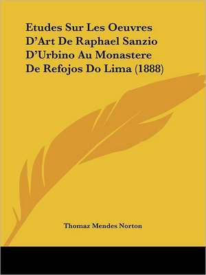 Etudes Sur Les Oeuvres D'Art De Raphael Sanzio D'Urbino Au Monastere De Refojos Do Lima (1888) de Thomaz Mendes Norton