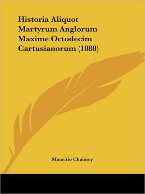 Historia Aliquot Martyrum Anglorum Maxime Octodecim Cartusianorum (1888) de Mauritio Chauncy