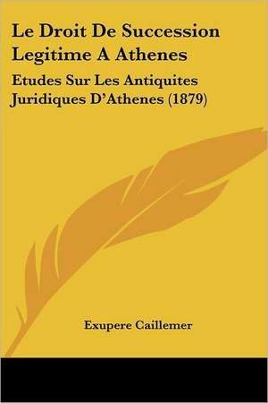 Le Droit De Succession Legitime A Athenes de Exupere Caillemer