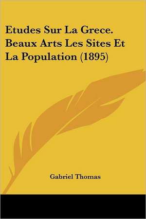 Etudes Sur La Grece. Beaux Arts Les Sites Et La Population (1895) de Gabriel Thomas