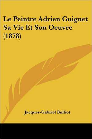 Le Peintre Adrien Guignet Sa Vie Et Son Oeuvre (1878) de Jacques-Gabriel Bulliot