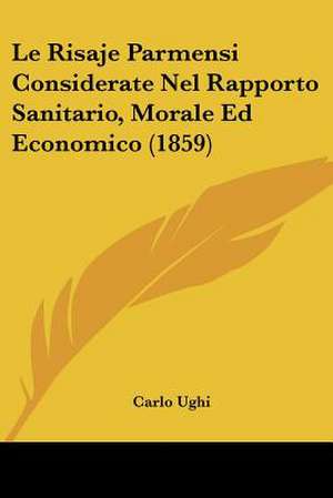 Le Risaje Parmensi Considerate Nel Rapporto Sanitario, Morale Ed Economico (1859) de Carlo Ughi