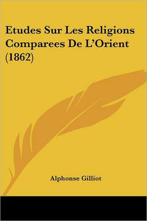 Etudes Sur Les Religions Comparees De L'Orient (1862) de Alphonse Gilliot